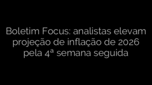 ​Boletim Focus: analistas elevam projeção de inflação de 2026 pela 4ª semana seguida 